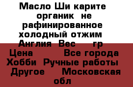 Масло Ши карите, органик, не рафинированное, холодный отжим.  Англия  Вес: 100гр › Цена ­ 449 - Все города Хобби. Ручные работы » Другое   . Московская обл.